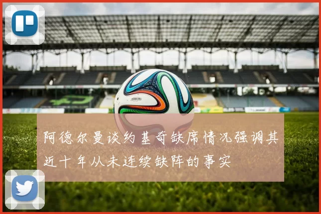 阿德尔曼谈约基奇缺席情况强调其近十年从未连续缺阵的事实