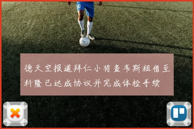 德天空报道拜仁小将查韦斯租借至科隆已达成协议并完成体检手续