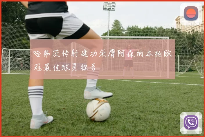 哈弗茨传射建功荣膺阿森纳本轮欧冠最佳球员称号
