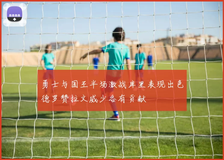 勇士与国王半场激战库里表现出色德罗赞拉文威少各有贡献